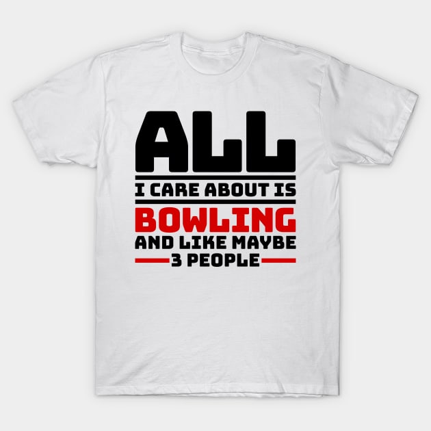 All I care about is bowling and like maybe 3 people T-Shirt by colorsplash